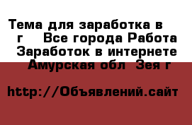 Тема для заработка в 2016 г. - Все города Работа » Заработок в интернете   . Амурская обл.,Зея г.